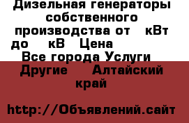 Дизельная генераторы собственного производства от 10кВт до 400кВ › Цена ­ 390 000 - Все города Услуги » Другие   . Алтайский край